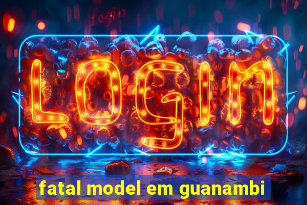 fatal model em guanambi